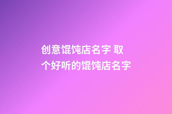 创意馄饨店名字 取个好听的馄饨店名字-第1张-店铺起名-玄机派